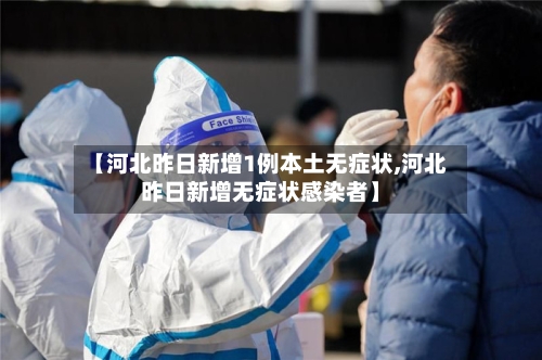 【河北昨日新增1例本土无症状,河北昨日新增无症状感染者】-第2张图片