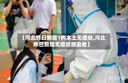 【河北昨日新增1例本土无症状,河北昨日新增无症状感染者】-第3张图片