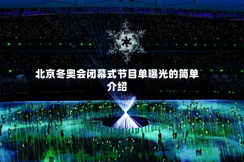 北京冬奥会闭幕式节目单曝光的简单介绍