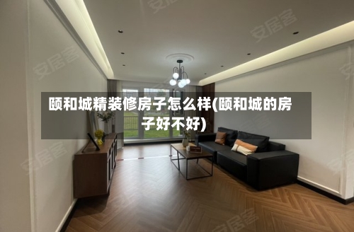颐和城精装修房子怎么样(颐和城的房子好不好)-第3张图片