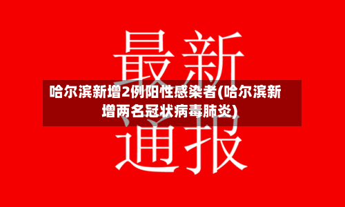 哈尔滨新增2例阳性感染者(哈尔滨新增两名冠状病毒肺炎)