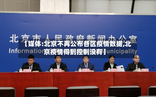 【媒体:北京不再公布各区疫情数据,北京疫情得到控制没有】-第1张图片