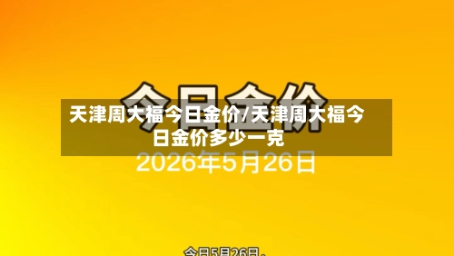 天津周大福今日金价/天津周大福今日金价多少一克