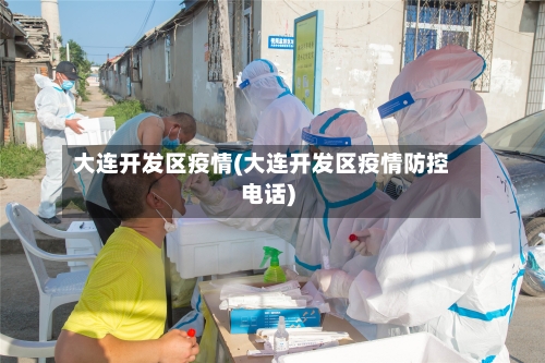 大连开发区疫情(大连开发区疫情防控电话)-第2张图片