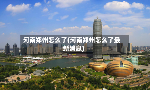 河南郑州怎么了(河南郑州怎么了最新消息)-第3张图片