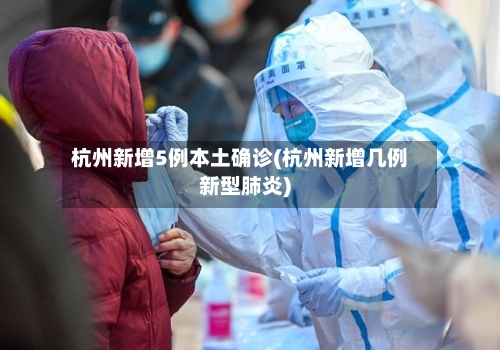 杭州新增5例本土确诊(杭州新增几例新型肺炎)-第3张图片