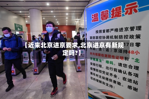 【近来北京进京要求,北京进京有新规定吗?】-第3张图片