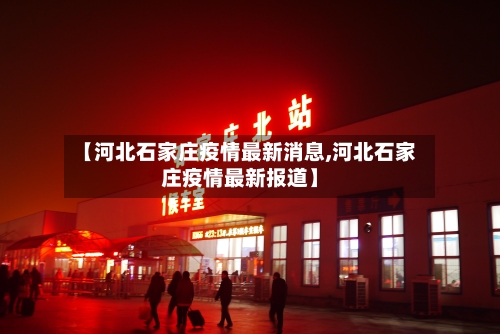 【河北石家庄疫情最新消息,河北石家庄疫情最新报道】