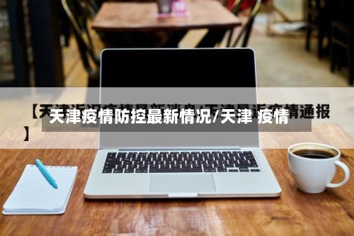 天津疫情防控最新情况/天津 疫情-第1张图片