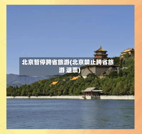 北京暂停跨省旅游(北京禁止跨省旅游 退票)-第3张图片