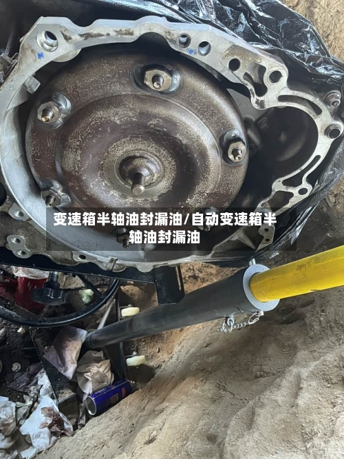 变速箱半轴油封漏油/自动变速箱半轴油封漏油-第3张图片