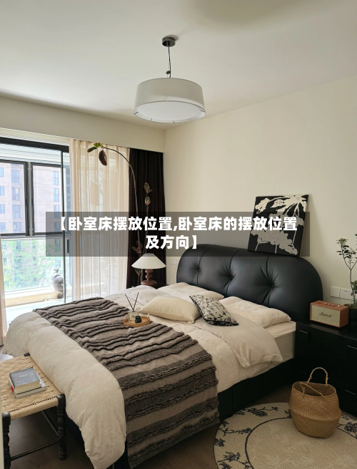 【卧室床摆放位置,卧室床的摆放位置及方向】-第1张图片