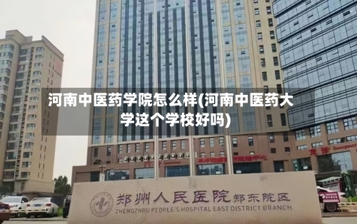 河南中医药学院怎么样(河南中医药大学这个学校好吗)-第2张图片