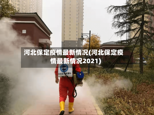 河北保定疫情最新情况(河北保定疫情最新情况2021)-第1张图片