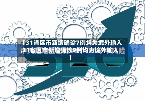 【31省区市新增确诊7例均为境外输入,31省区市新增确诊9例均为境外输入】-第1张图片