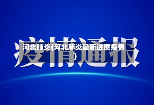 河北肺炎(河北肺炎最新进展疫情)-第2张图片