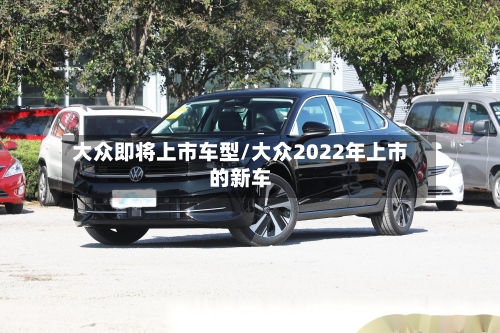 大众即将上市车型/大众2022年上市的新车