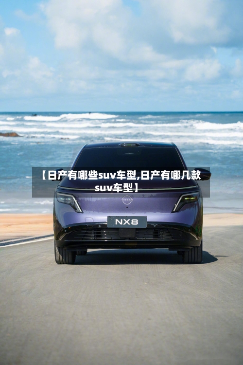 【日产有哪些suv车型,日产有哪几款suv车型】-第1张图片