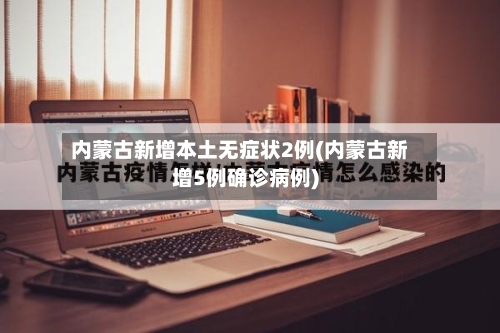 内蒙古新增本土无症状2例(内蒙古新增5例确诊病例)-第1张图片