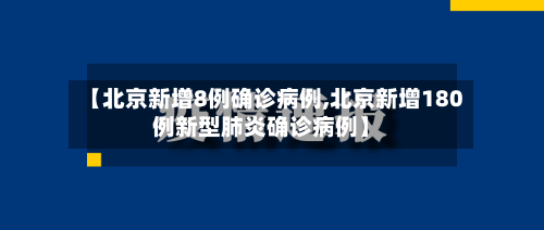 【北京新增8例确诊病例,北京新增180例新型肺炎确诊病例】-第1张图片
