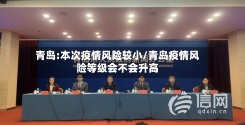 青岛:本次疫情风险较小/青岛疫情风险等级会不会升高-第1张图片