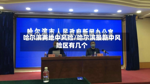 哈尔滨两地中风险/哈尔滨最新中风险区有几个-第1张图片