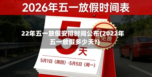 22年五一放假安排时间公布(2022年五一放假多少天?)-第1张图片