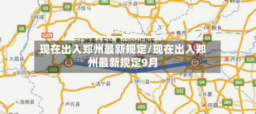 现在出入郑州最新规定/现在出入郑州最新规定9月