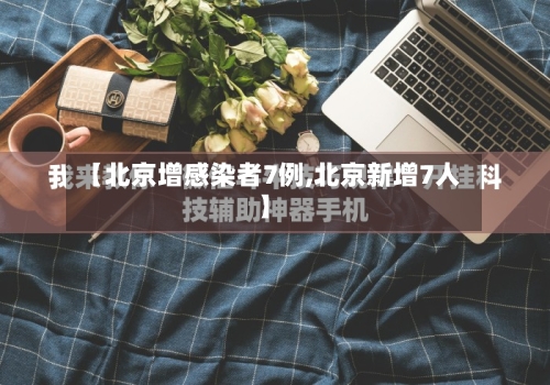 【北京增感染者7例,北京新增7人】-第2张图片