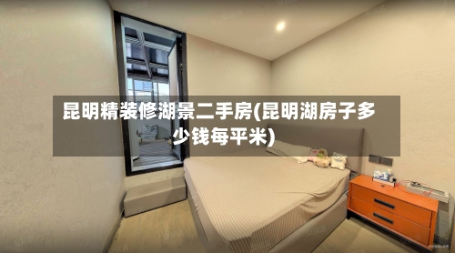 昆明精装修湖景二手房(昆明湖房子多少钱每平米)-第1张图片
