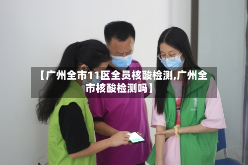 【广州全市11区全员核酸检测,广州全市核酸检测吗】-第1张图片