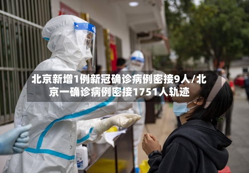 北京新增1例新冠确诊病例密接9人/北京一确诊病例密接1751人轨迹
