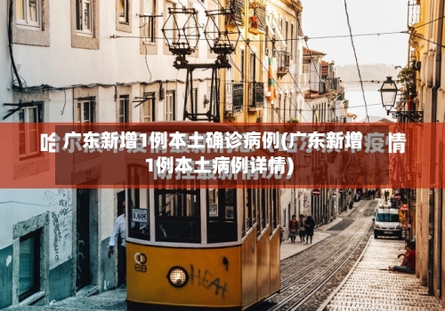 广东新增1例本土确诊病例(广东新增1例本土病例详情)-第2张图片