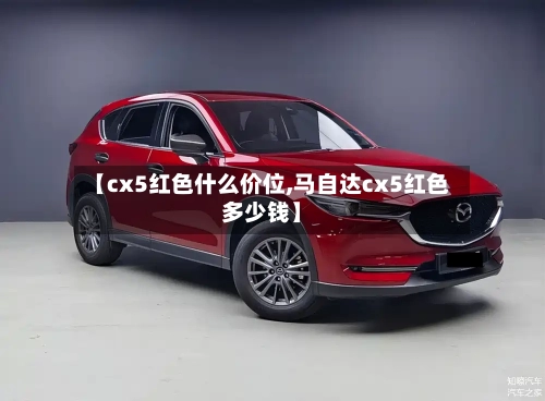 【cx5红色什么价位,马自达cx5红色多少钱】-第3张图片
