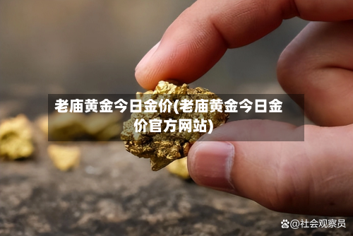 老庙黄金今日金价(老庙黄金今日金价官方网站)