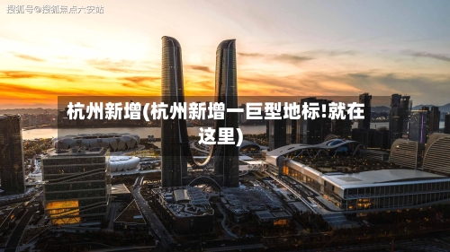杭州新增(杭州新增一巨型地标!就在这里)