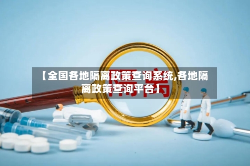 【全国各地隔离政策查询系统,各地隔离政策查询平台】-第1张图片