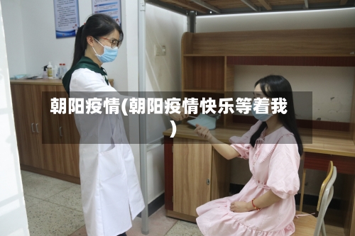 朝阳疫情(朝阳疫情快乐等着我)-第2张图片