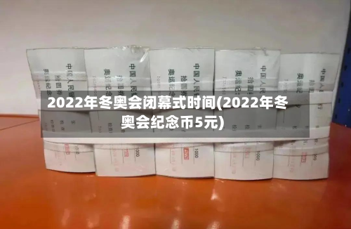 2022年冬奥会闭幕式时间(2022年冬奥会纪念币5元)-第2张图片
