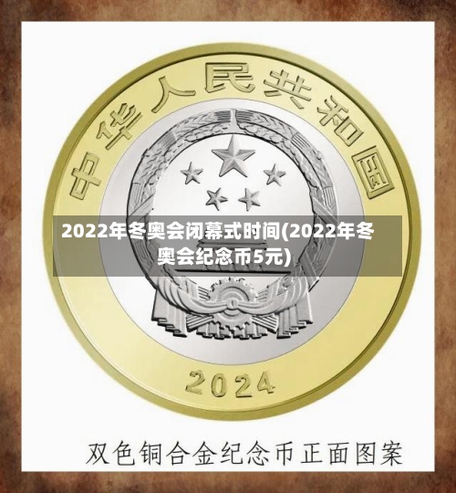 2022年冬奥会闭幕式时间(2022年冬奥会纪念币5元)-第1张图片