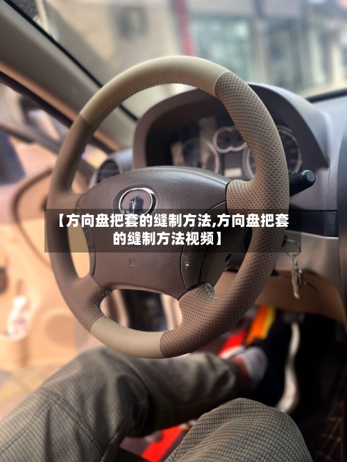 【方向盘把套的缝制方法,方向盘把套的缝制方法视频】-第2张图片