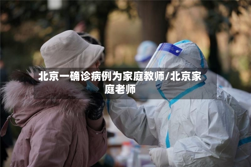 北京一确诊病例为家庭教师/北京家庭老师-第1张图片