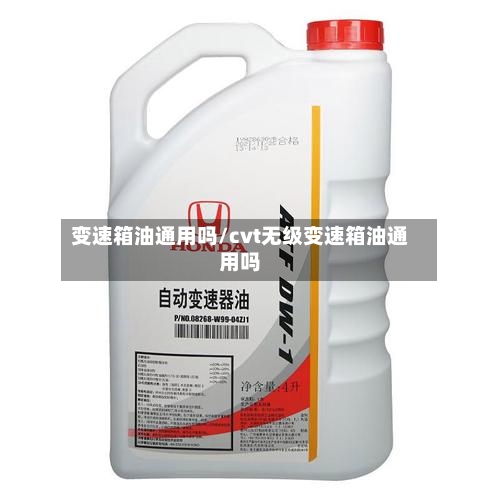 变速箱油通用吗/cvt无级变速箱油通用吗-第1张图片