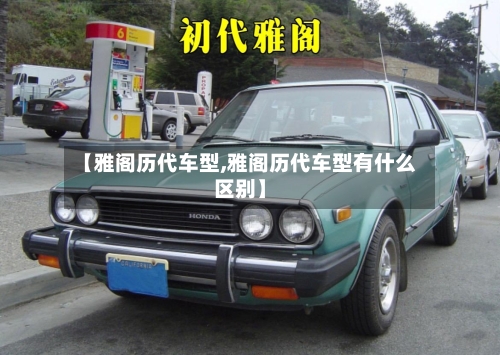 【雅阁历代车型,雅阁历代车型有什么区别】-第3张图片