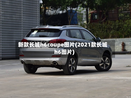 新款长城h6coupe图片(2021款长城h6图片)-第3张图片