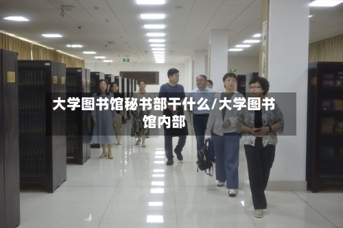 大学图书馆秘书部干什么/大学图书馆内部-第2张图片
