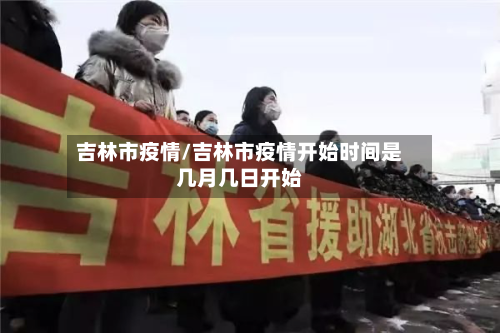 吉林市疫情/吉林市疫情开始时间是几月几日开始