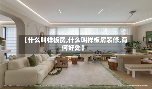 【什么叫样板房,什么叫样板房装修,有何好处】-第2张图片