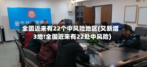全国近来有22个中风险地区(又新增3地!全国近来有22处中风险)-第2张图片