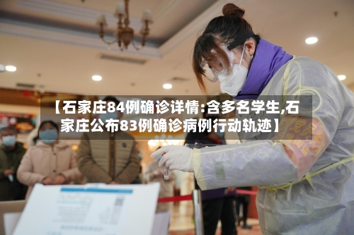 【石家庄84例确诊详情:含多名学生,石家庄公布83例确诊病例行动轨迹】-第3张图片